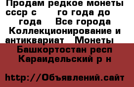 Продам редкое монеты ссср с 1901 го года до1992 года  - Все города Коллекционирование и антиквариат » Монеты   . Башкортостан респ.,Караидельский р-н